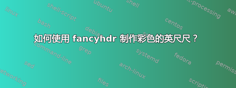 如何使用 fancyhdr 制作彩色的英尺尺？