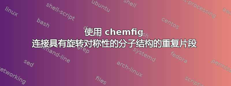 使用 chemfig 连接具有旋转对称性的分子结构的重复片段