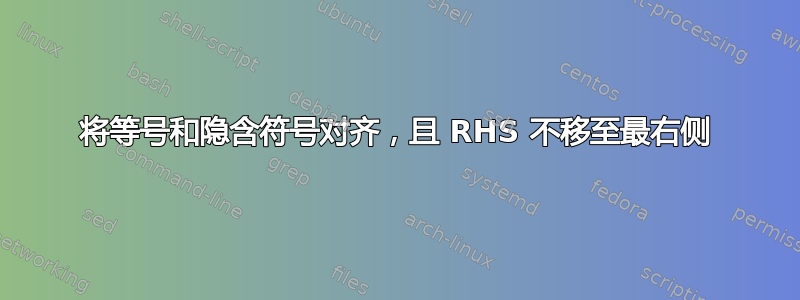 将等号和隐含符号对齐，且 RHS 不移至最右侧