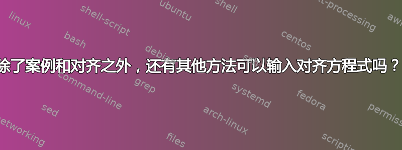 除了案例和对齐之外，还有其他方法可以输入对齐方程式吗？