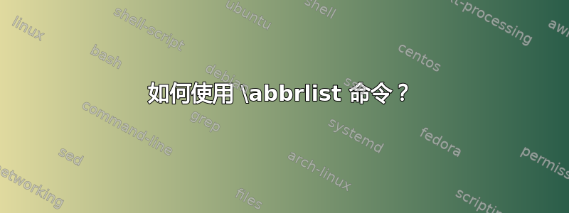 如何使用 \abbrlist 命令？