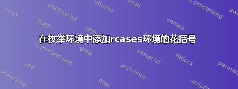 在枚举环境中添加rcases环境的花括号