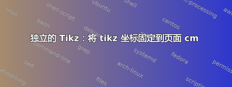 独立的 Tikz：将 tikz 坐标固定到页面 cm