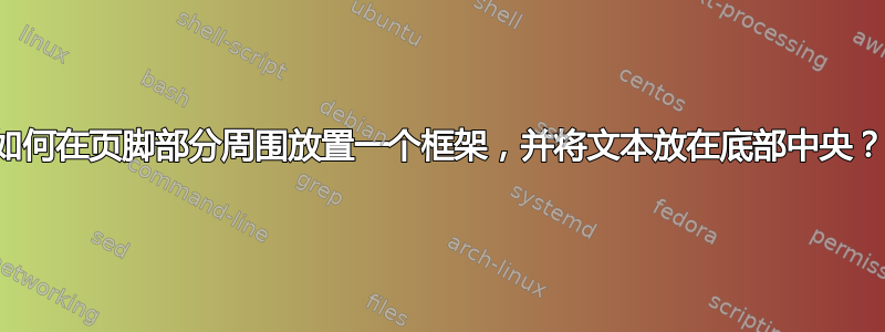 如何在页脚部分周围放置一个框架，并将文本放在底部中央？