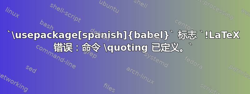 `\usepackage[spanish]{babel}` 标志 `!LaTeX 错误：命令 \quoting 已定义。`