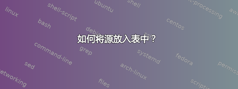 如何将源放入表中？