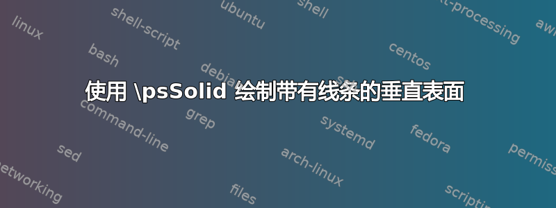 使用 \psSolid 绘制带有线条的垂直表面