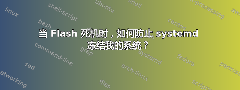 当 Flash 死机时，如何防止 systemd 冻结我的系统？