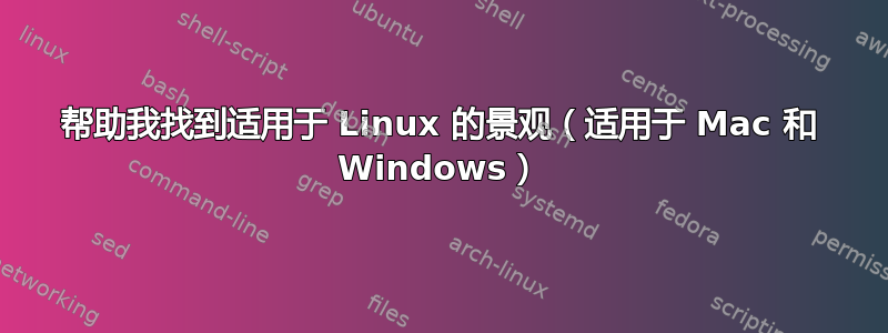 帮助我找到适用于 Linux 的景观（适用于 Mac 和 Windows）