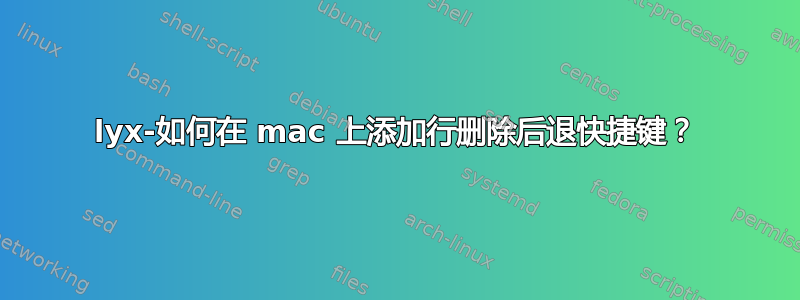 lyx-如何在 mac 上添加行删除后退快捷键？