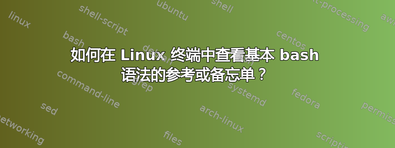 如何在 Linux 终端中查看基本 bash 语法的参考或备忘单？