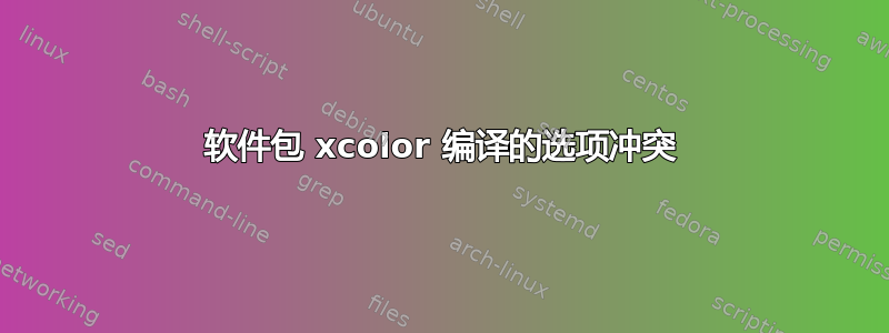 软件包 xcolor 编译的选项冲突