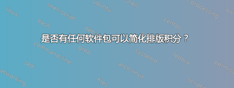 是否有任何软件包可以简化排版积分？