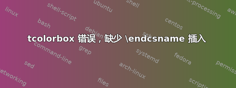 tcolorbox 错误，缺少 \endcsname 插入