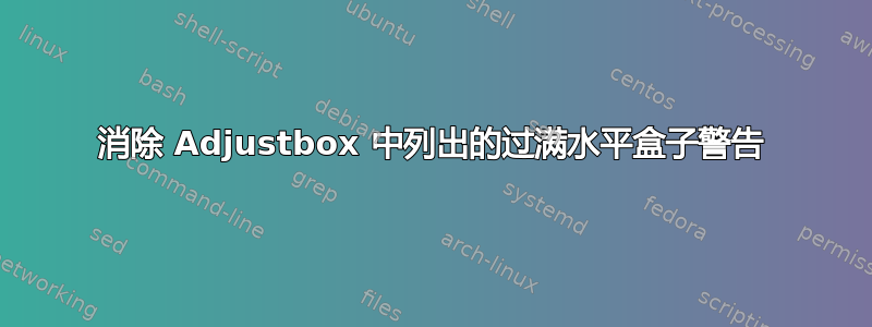 消除 Adjustbox 中列出的过满水平盒子警告