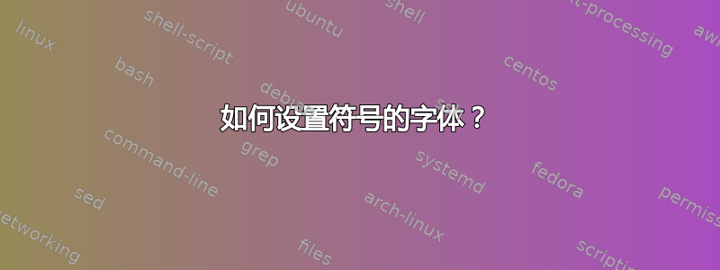 如何设置符号的字体？