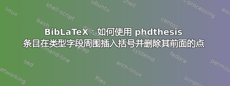 BibLaTeX：如何使用 phdthesis 条目在类型字段周围插入括号并删除其前面的点