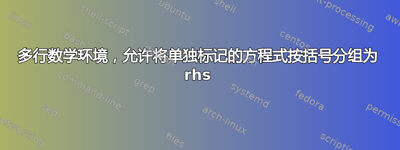 多行数学环境，允许将单独标记的方程式按括号分组为 rhs