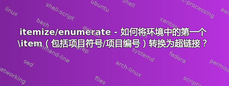 itemize/enumerate - 如何将环境中的第一个 \item（包括项目符号/项目编号）转换为超链接？