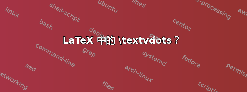 LaTeX 中的 \textvdots？