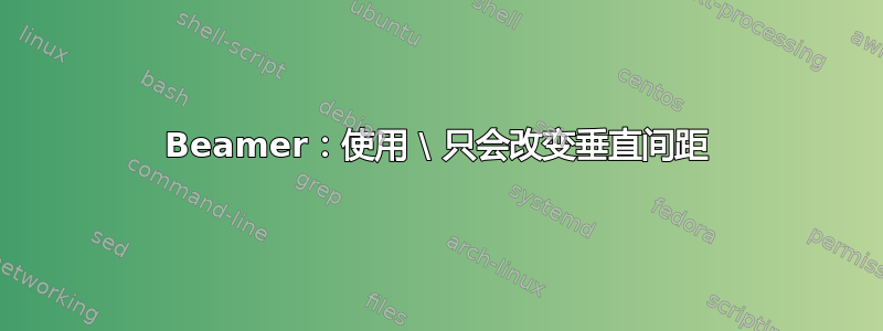 Beamer：使用 \ 只会改变垂直间距