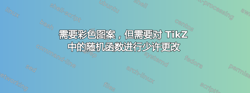 需要彩色图案，但需要对 TikZ 中的随机函数进行少许更改