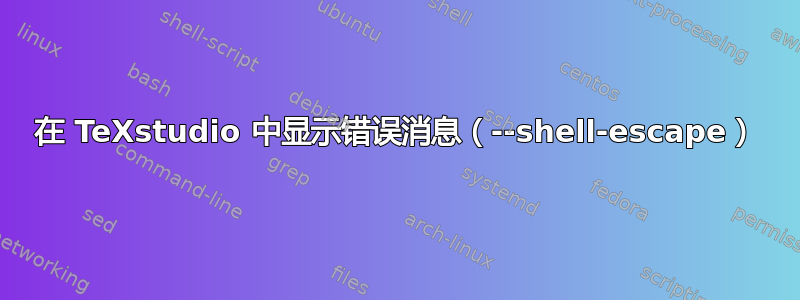 在 TeXstudio 中显示错误消息（--shell-escape）