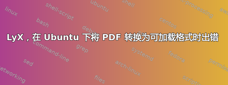 LyX，在 Ubuntu 下将 PDF 转换为可加载格式时出错