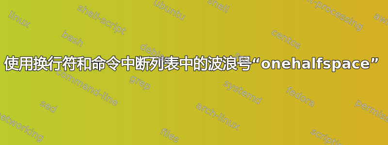 使用换行符和命令中断列表中的波浪号“onehalfspace”