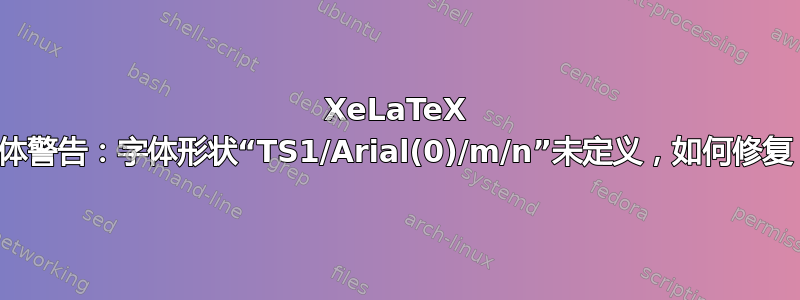 XeLaTeX 字体警告：字体形状“TS1/Arial(0)/m/n”未定义，如何修复？