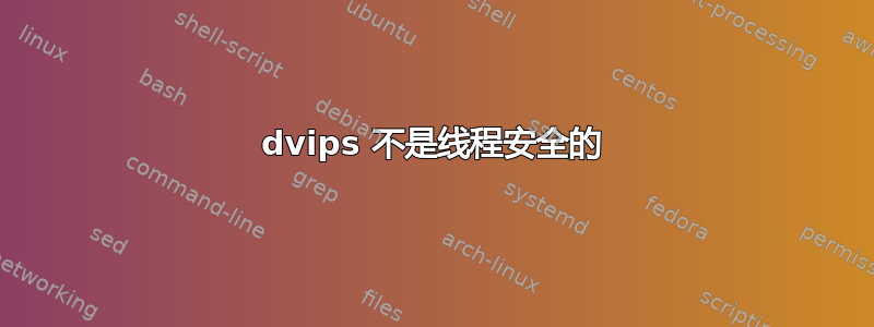 dvips 不是线程安全的