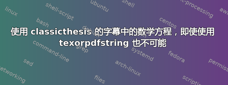 使用 classicthesis 的字幕中的数学方程，即使使用 texorpdfstring 也不可能