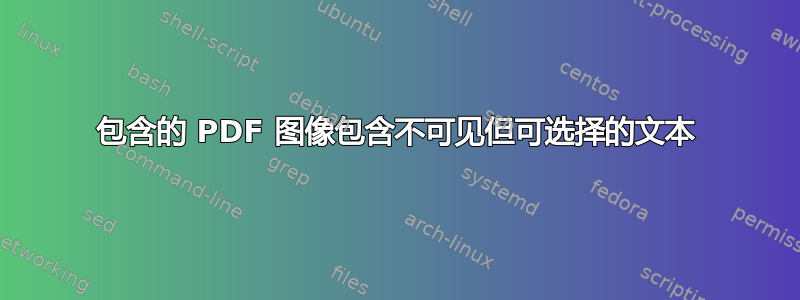 包含的 PDF 图像包含不可见但可选择的文本