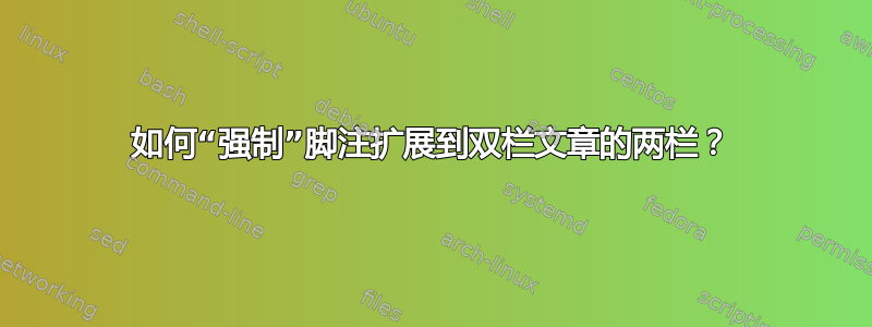 如何“强制”脚注扩展到双栏文章的两栏？