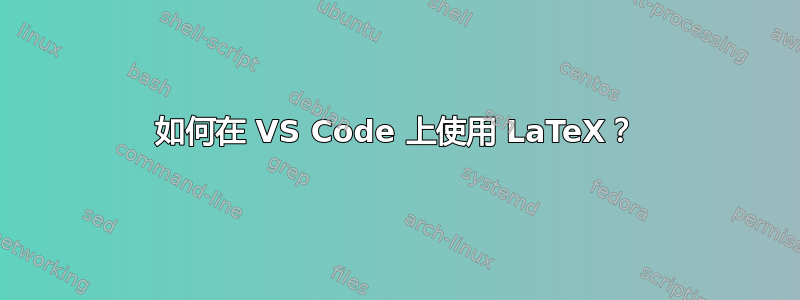 如何在 VS Code 上使用 LaTeX？