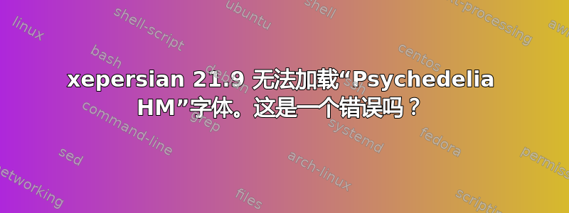 xepersian 21.9 无法加载“Psychedelia HM”字体。这是一个错误吗？