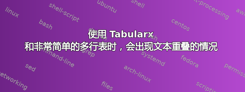 使用 Tabularx 和非常简单的多行表时，会出现文本重叠的情况