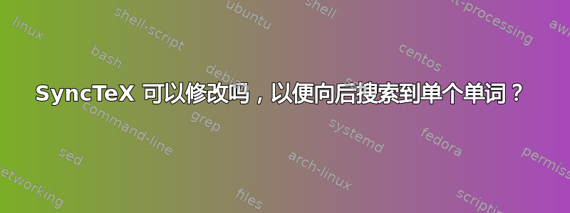 SyncTeX 可以修改吗，以便向后搜索到单个单词？