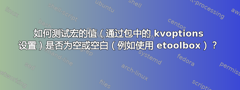 如何测试宏的值（通过包中的 kvoptions 设置）是否为空或空白（例如使用 etoolbox）？