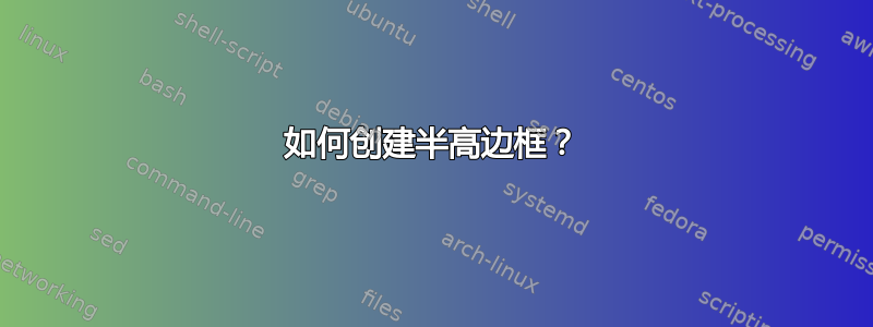 如何创建半高边框？