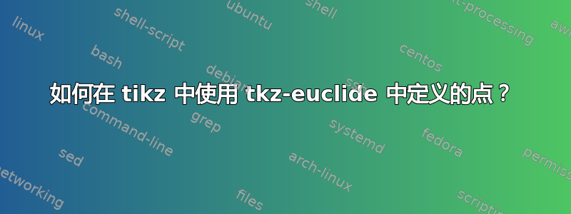 如何在 tikz 中使用 tkz-euclide 中定义的点？