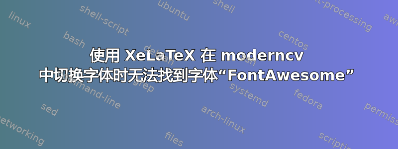 使用 XeLaTeX 在 moderncv 中切换字体时无法找到字体“FontAwesome”