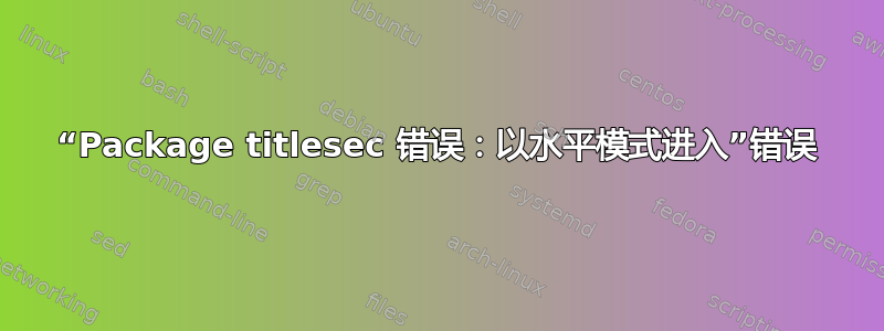 “Package titlesec 错误：以水平模式进入”错误