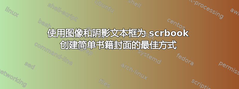 使用图像和阴影文本框为 scrbook 创建简单书籍封面的最佳方式