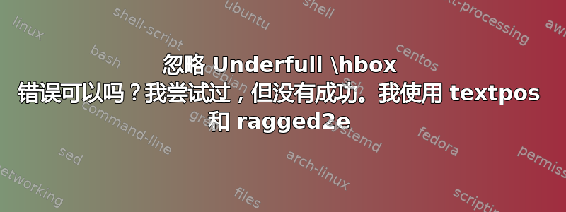 忽略 Underfull \hbox 错误可以吗？我尝试过，但没有成功。我使用 textpos 和 ragged2e