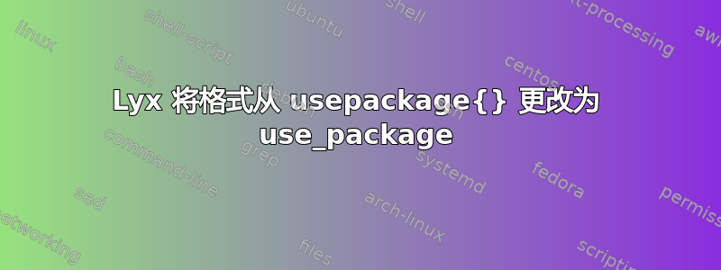 Lyx 将格式从 usepackage{} 更改为 use_package