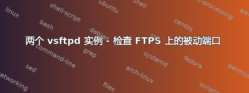 两个 vsftpd 实例 - 检查 FTPS 上的被动端口