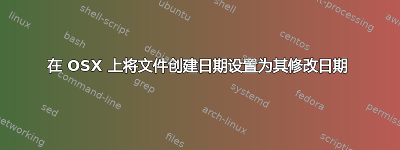 在 OSX 上将文件创建日期设置为其修改日期