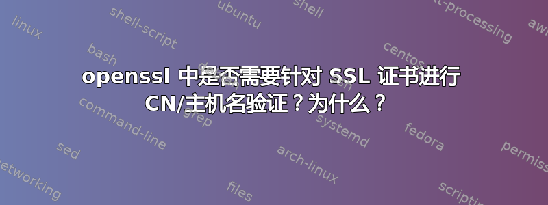 openssl 中是否需要针对 SSL 证书进行 CN/主机名验证？为什么？ 