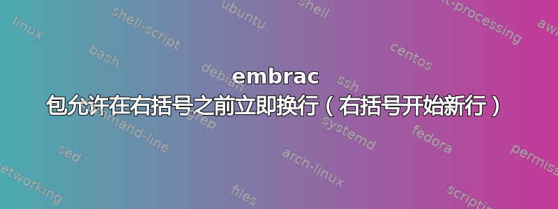 embrac 包允许在右括号之前立即换行（右括号开始新行）